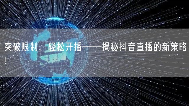 突破限制，轻松开播——揭秘抖音直播的新策略！