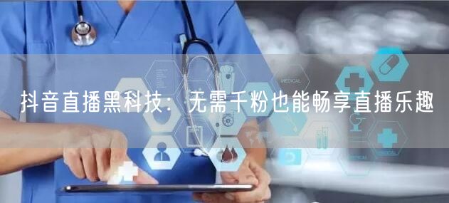 抖音直播黑科技：无需千粉也能畅享直播乐趣