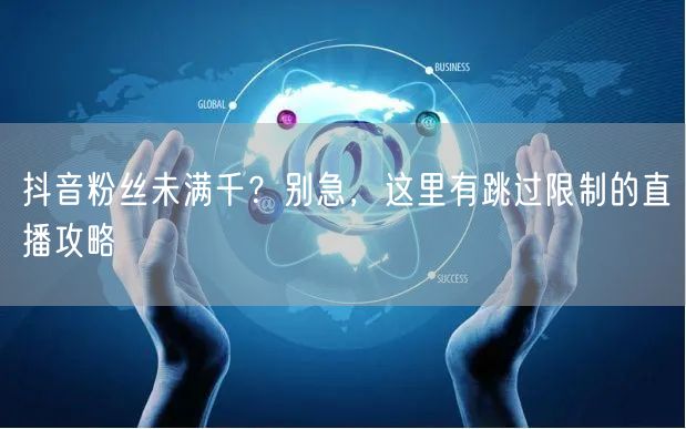 抖音粉丝未满千？别急，这里有跳过限制的直播攻略