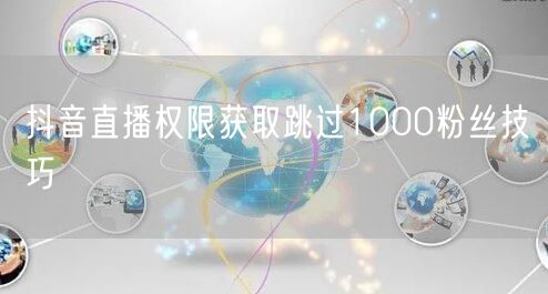 抖音直播权限获取跳过1000粉丝技巧