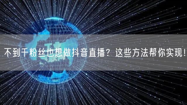 不到千粉丝也想做抖音直播？这些方法帮你实现！
