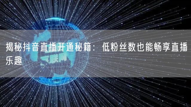 揭秘抖音直播开通秘籍：低粉丝数也能畅享直播乐趣