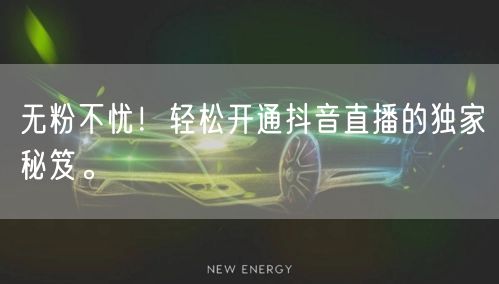 无粉不忧！轻松开通抖音直播的独家秘笈。