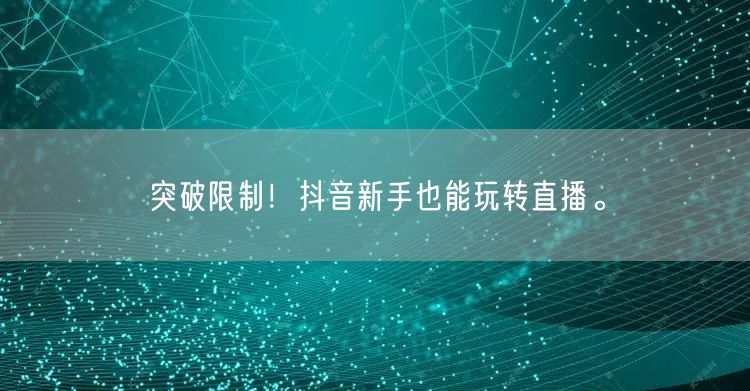 突破限制！抖音新手也能玩转直播。