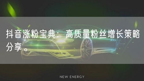 抖音涨粉宝典:高质量粉丝增长策略分享。