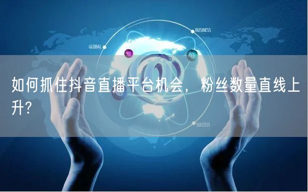 如何抓住抖音直播平台机会，粉丝数量直线上升?