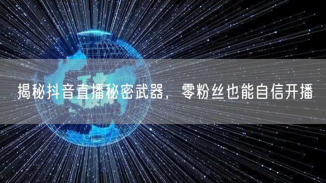 揭秘抖音直播秘密武器，零粉丝也能自信开播