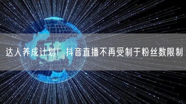 达人养成计划！抖音直播不再受制于粉丝数限制