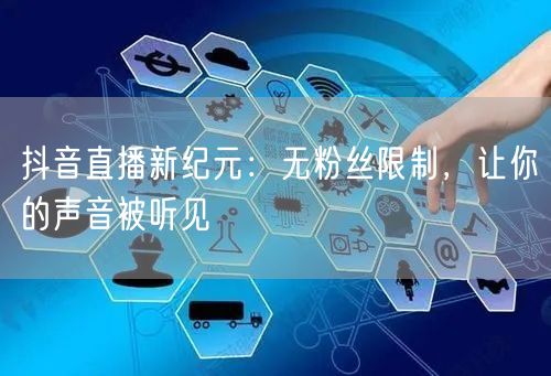 抖音直播新纪元：无粉丝限制，让你的声音被听见