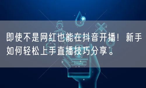 即使不是网红也能在抖音开播！新手如何轻松上手直播技巧分享。