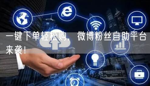 一键下单轻松购，微博粉丝自助平台来袭！