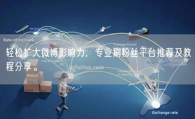 轻松扩大微博影响力，专业刷粉丝平台推荐及教程分享。