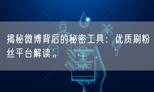 揭秘微博背后的秘密工具：优质刷粉丝平台解读。