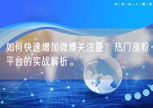 如何快速增加微博关注量？热门涨粉平台的实战解析。