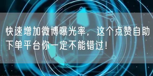 快速增加微博曝光率，这个点赞自助下单平台你一定不能错过！