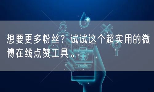 想要更多粉丝?试试这个超实用的微博在线点赞工具。